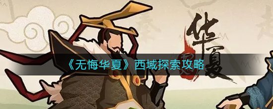 无悔华夏西域怎么探索 西域探索攻略