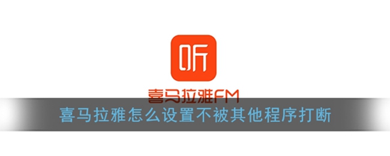 喜马拉雅怎么设置不被其他程序打断 设置不被其他程序打断教程