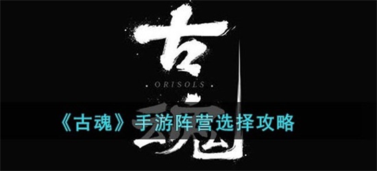 古魂手游选择什么阵营更好 手游阵营选择攻略