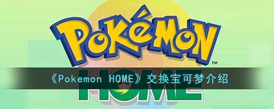 Pokemonhome怎么进行交换宝可梦 交换宝可梦介绍