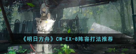 明日方舟CW-EX-8怎么打 CW-EX-8阵容打法推荐