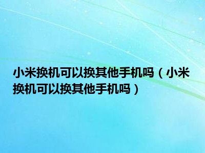 小米换机可以换其他手机吗 可以传输其他牌子的手机