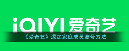 爱奇艺怎么添加家庭成员账号 添加家庭成员账号方法