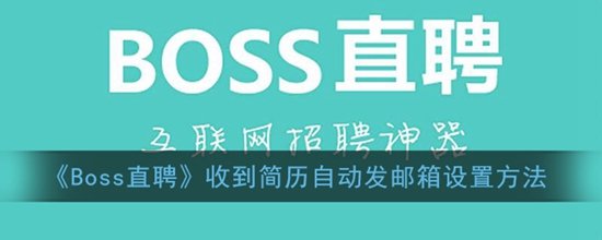 Boss直聘怎么设置简历自动发邮箱 收到简历自动发邮箱设置方法