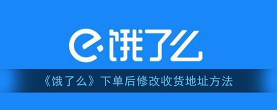 饿了么下单后怎么修改收货地址 下单后修改收货地址方法