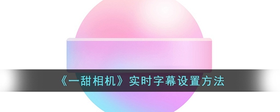 一甜相机实时字幕怎么设置 实时字幕设置方法