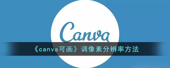 canva可画怎么调像素分辨率 调像素分辨率方法