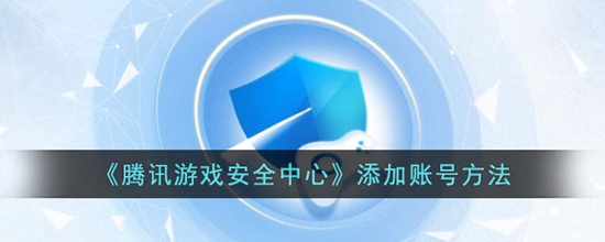 腾讯游戏安全中心怎么添加账号 腾讯游戏安全中心添加账号方法