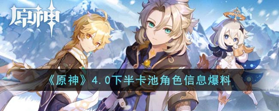 原神4.0下半卡池角色有哪些 4.0下半卡池角色信息爆料