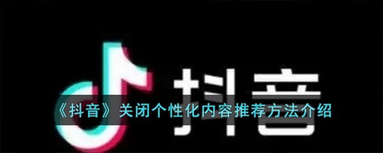 抖音怎么关闭个性化内容推荐 关闭个性化内容推荐方法介绍