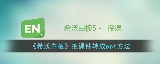 希沃白板怎么把课件转换成ppt 把课件转成ppt方法