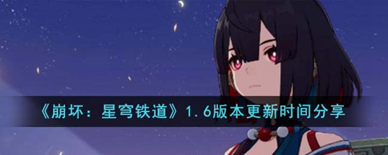 崩坏星穹铁道1.6版本什么时候更新 崩坏星穹铁道1.6版本更新时间分享