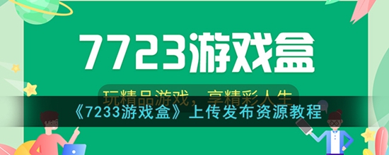 7233游戏盒怎么上传发布攻略 上传发布资源教程