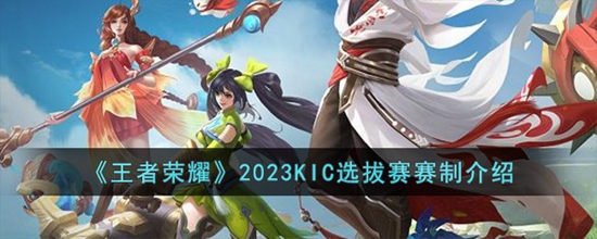 王者荣耀2023KIC选拔赛赛制是什么 2023KIC选拔赛赛制介绍