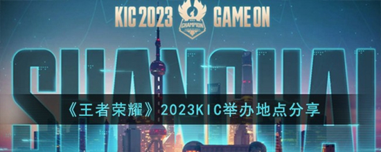 王者荣耀2023KIC在哪举办 2023KIC举办地点分享