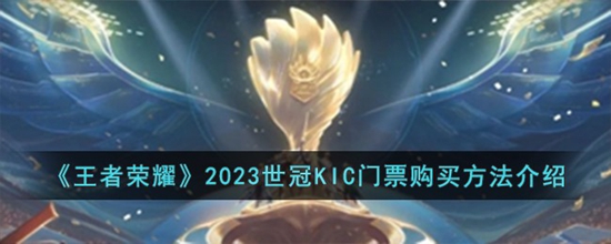 王者荣耀2023世冠KIC门票怎么购买 2023世冠KIC门票购买方法介绍