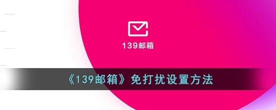 139邮箱怎么开启免打扰 免打扰设置方法