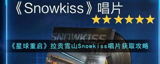 星球重启拉贡雪山Snowkiss唱片怎么获得 拉贡雪山Snowkiss唱片获取攻略