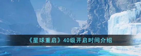 星球重启40级什么时候开启 40级开启时间介绍